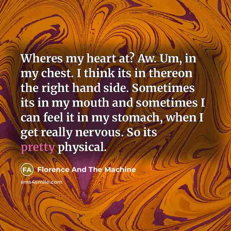“Wheres my heart at? Aw. Um, in my chest. I…” quote by Florence And The Machine