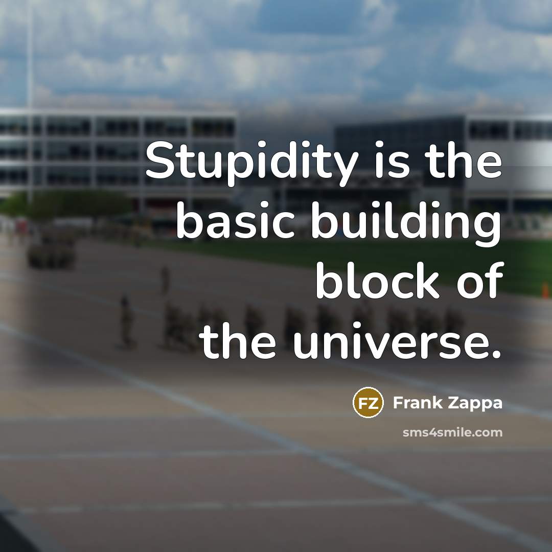 “Stupidity is the basic building block of the universe.” quote by Frank Zappa