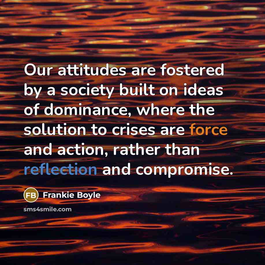 “Our attitudes are fostered by a society built on ideas…” quote by Frankie Boyle