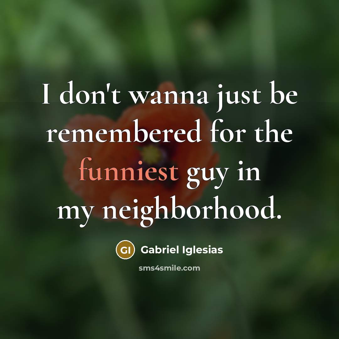 “I don't wanna just be remembered for the funniest guy…” quote by Gabriel Iglesias