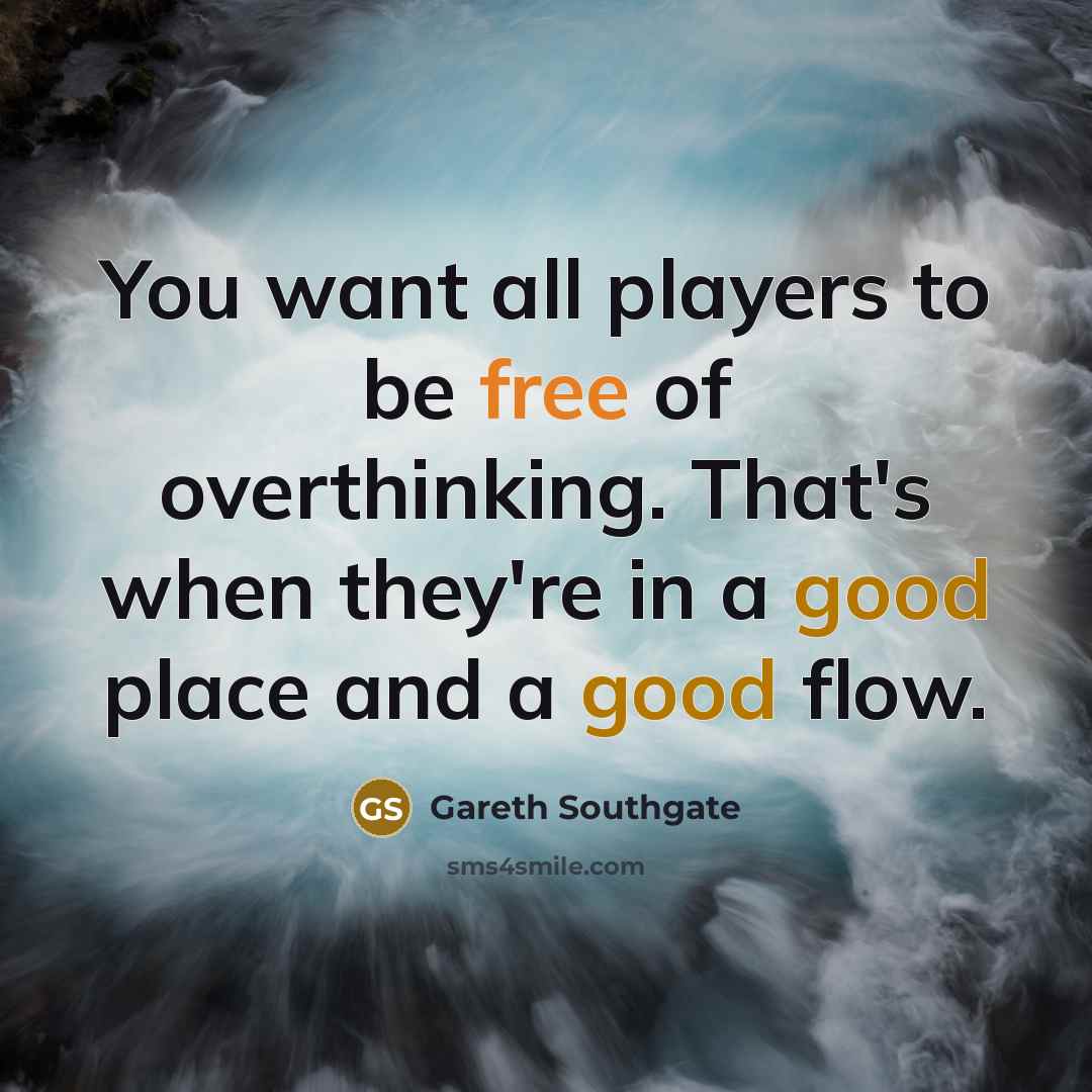 “You want all players to be free of overthinking. That's…” quote by Gareth Southgate