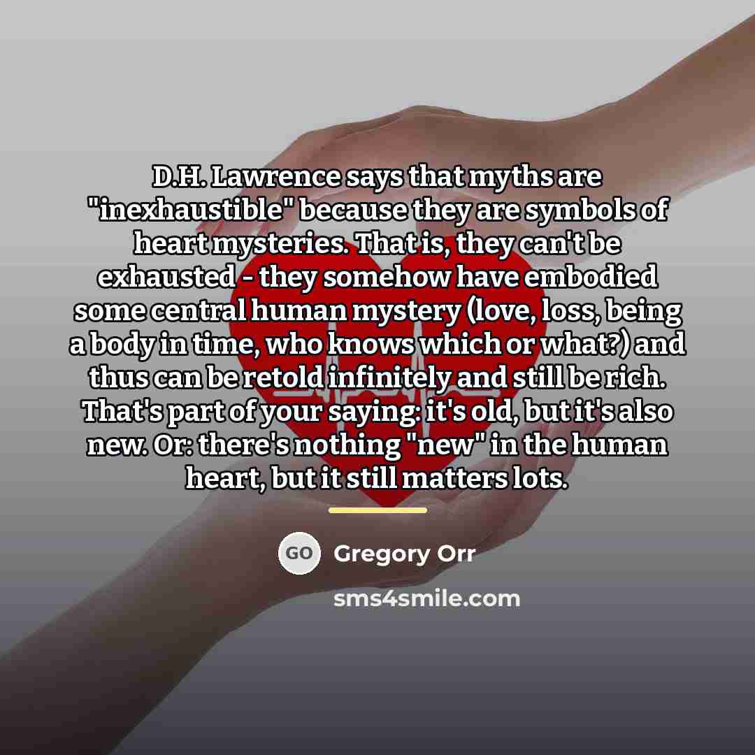 “D.H. Lawrence says that myths are "inexhaustible" because they are…” quote by Gregory Orr