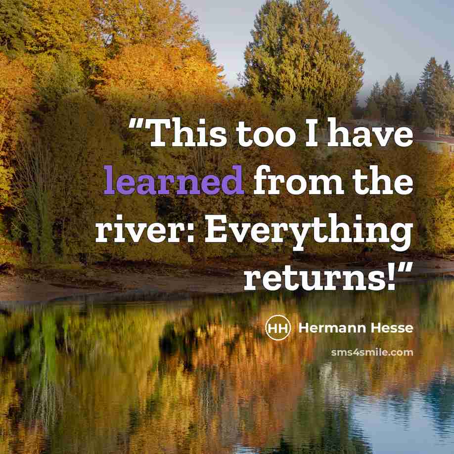“This too I have learned from the river: Everything returns!” quote by Hermann Hesse