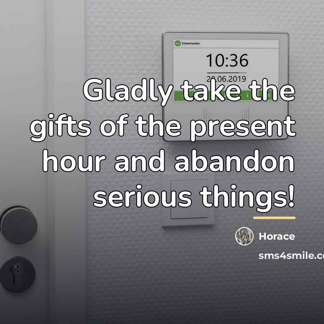 “Gladly take the gifts of the present hour and abandon…” quote by Horace