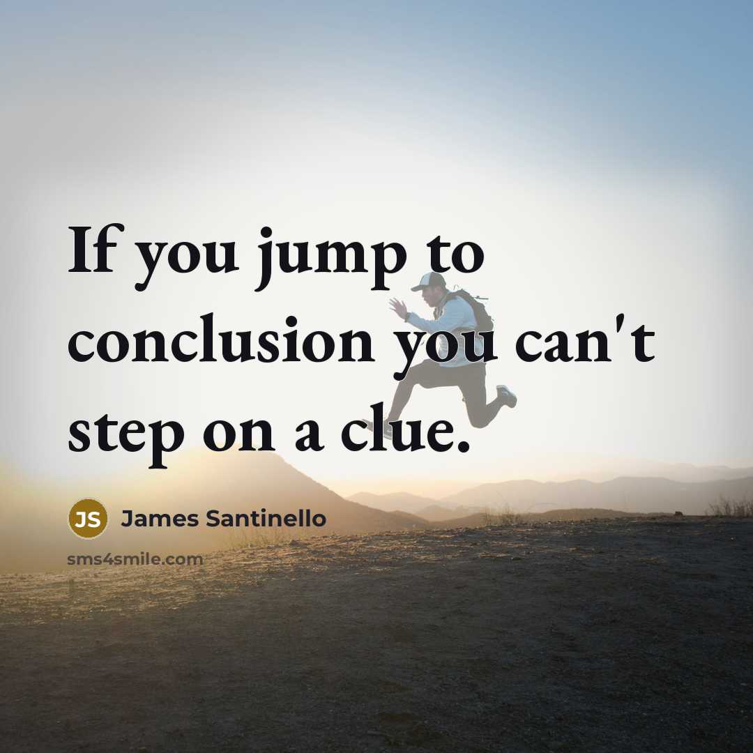 “If you jump to conclusion you can't step on a…” quote by James Santinello