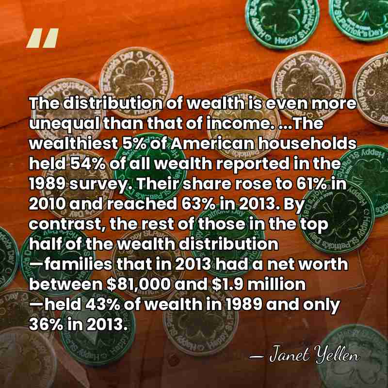 The distribution of wealth is even more unequal than that of income.&hellip; - Janet Yellen
