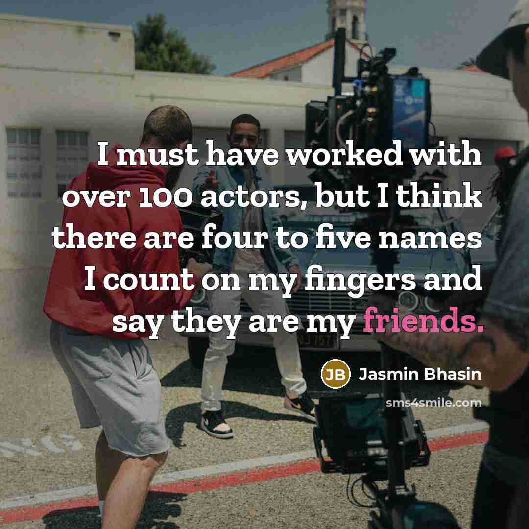 “I must have worked with over 100 actors, but I think there are four to five names I count on my fingers and say they are my friends.” quote by Jasmin Bhasin
