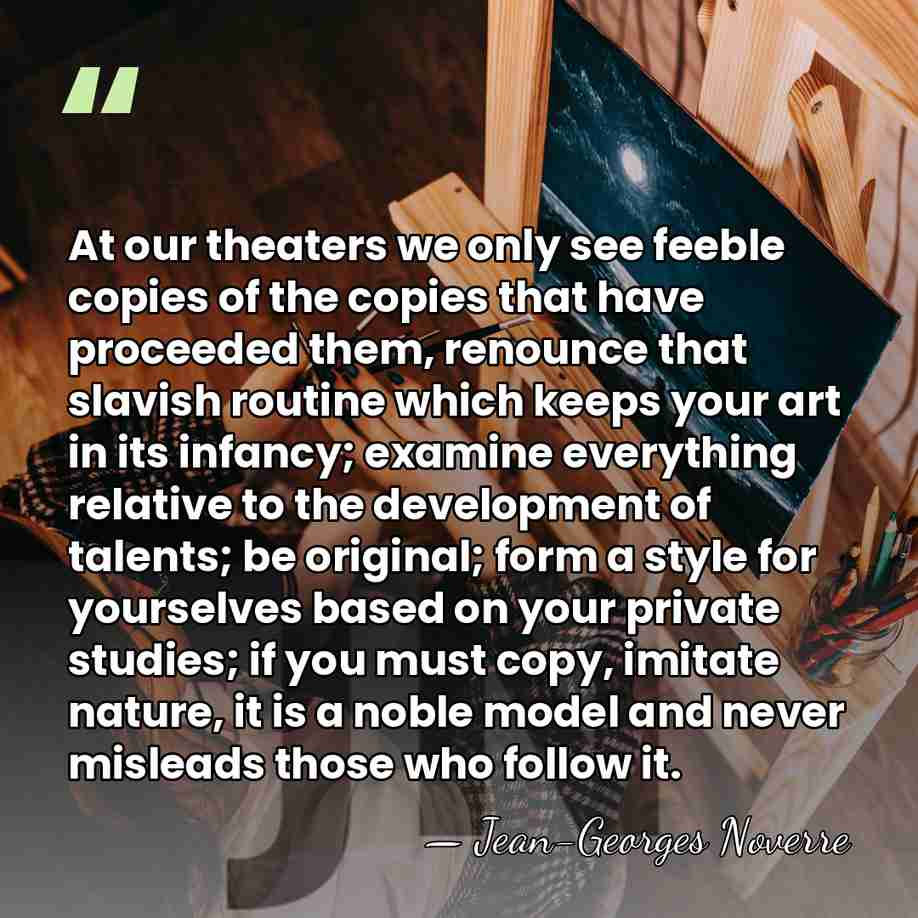 At our theaters we only see feeble copies of the copies that&hellip; - Jean-Georges Noverre