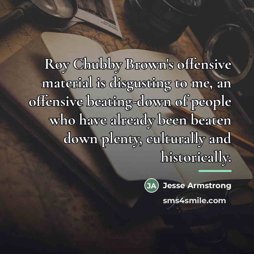 “Roy Chubby Brown's offensive material is disgusting to me, an…” quote by Jesse Armstrong