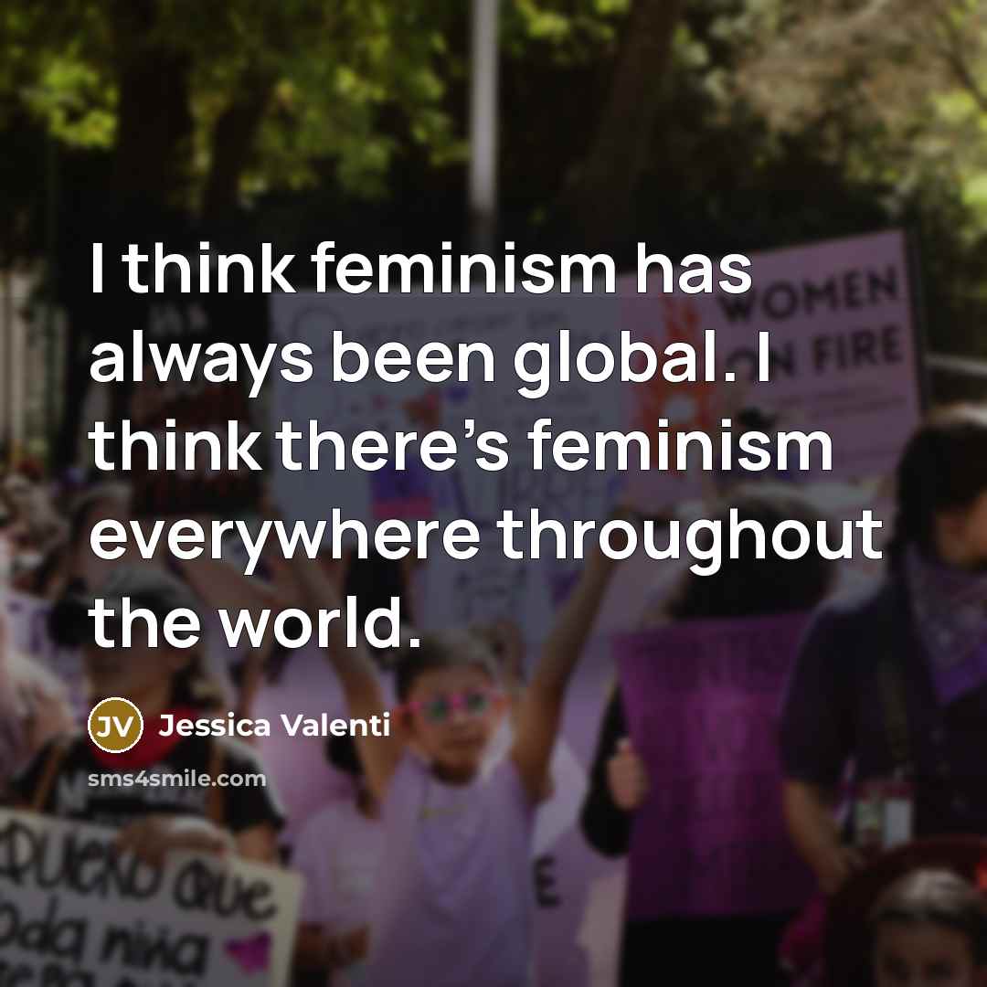 “I think feminism has always been global. I think there's…” quote by Jessica Valenti
