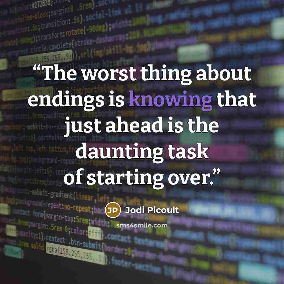 “The worst thing about endings is knowing that just ahead is the daunting task of starting over.” quote by Jodi Picoult