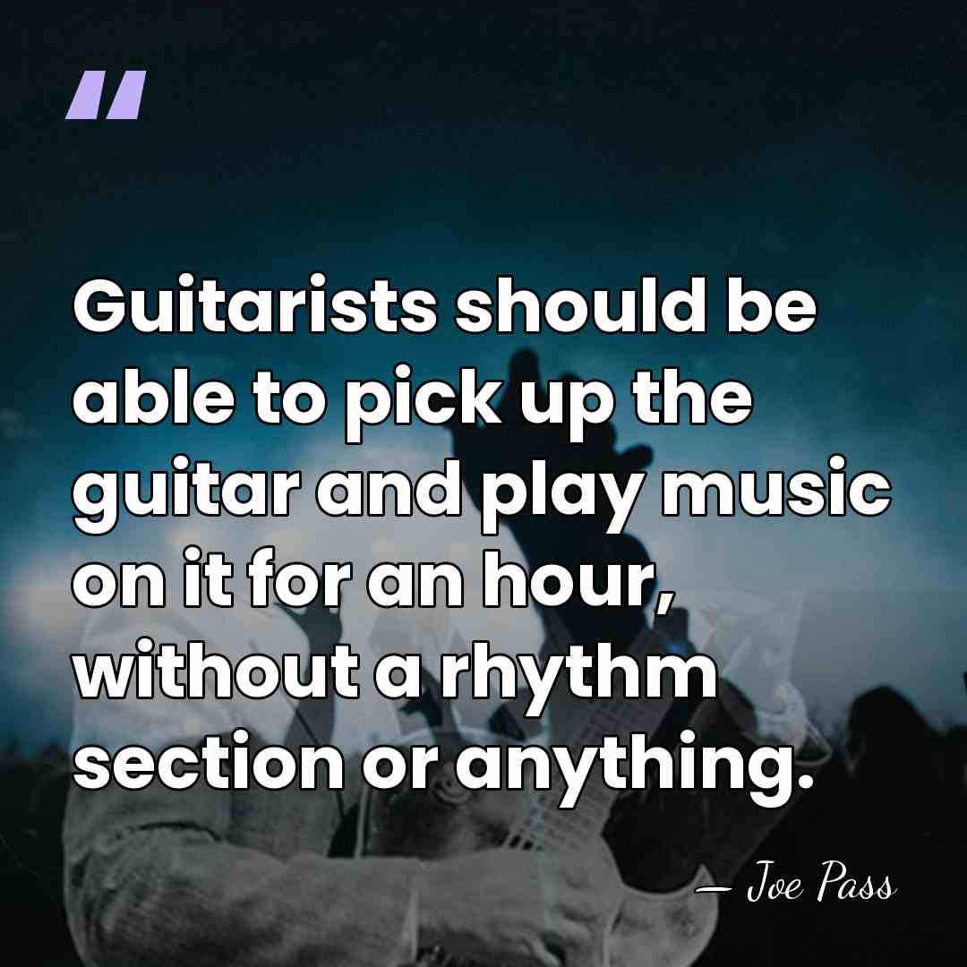 Guitarists should be able to pick up the guitar and play music&hellip; - Joe Pass