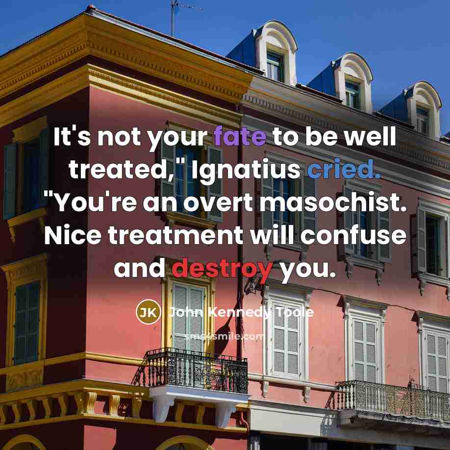 “It's not your fate to be well treated," Ignatius cried.…” quote by John Kennedy Toole