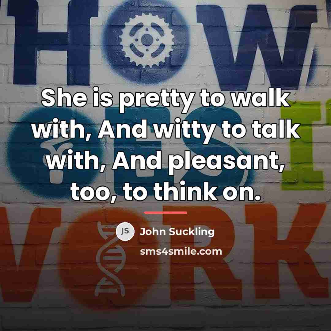 “She is pretty to walk with, And witty to talk…” quote by John Suckling