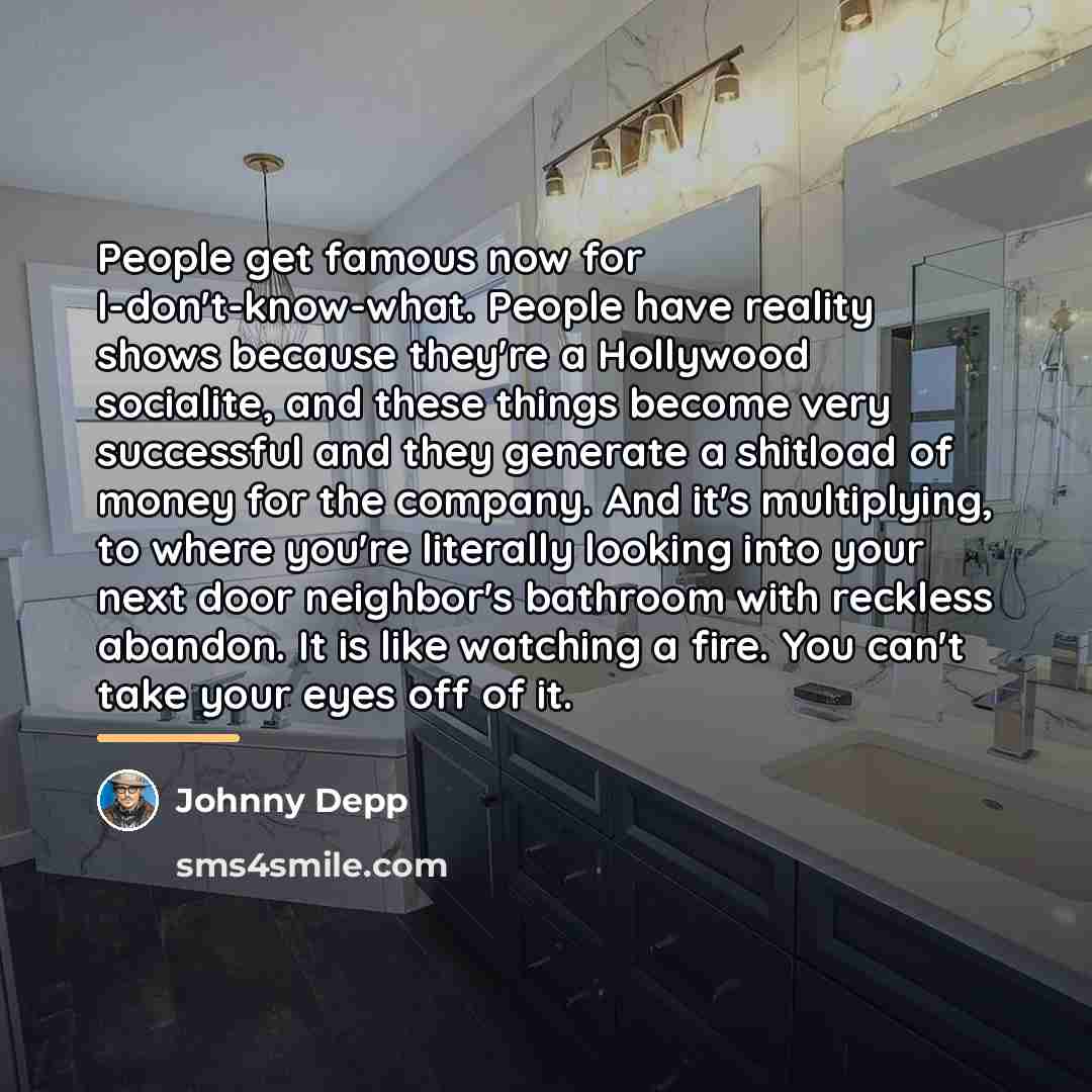 “People get famous now for I-don't-know-what. People have reality shows…” quote by Johnny Depp