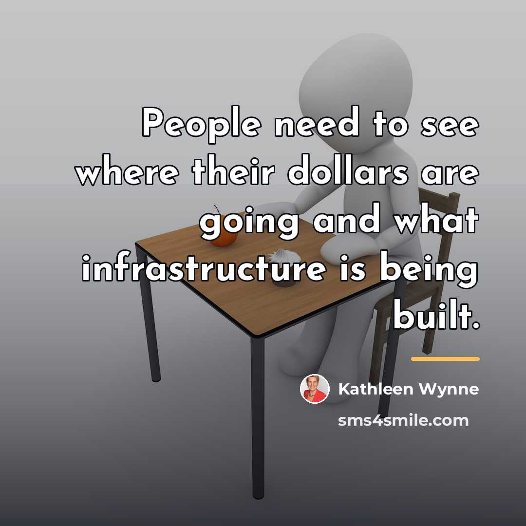 “People need to see where their dollars are going and…” quote by Kathleen Wynne
