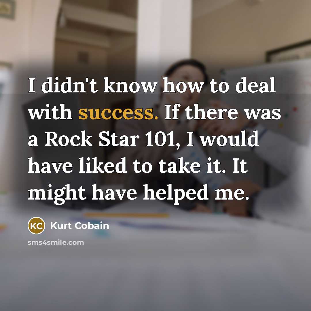 “I didn't know how to deal with success. If there…” quote by Kurt Cobain