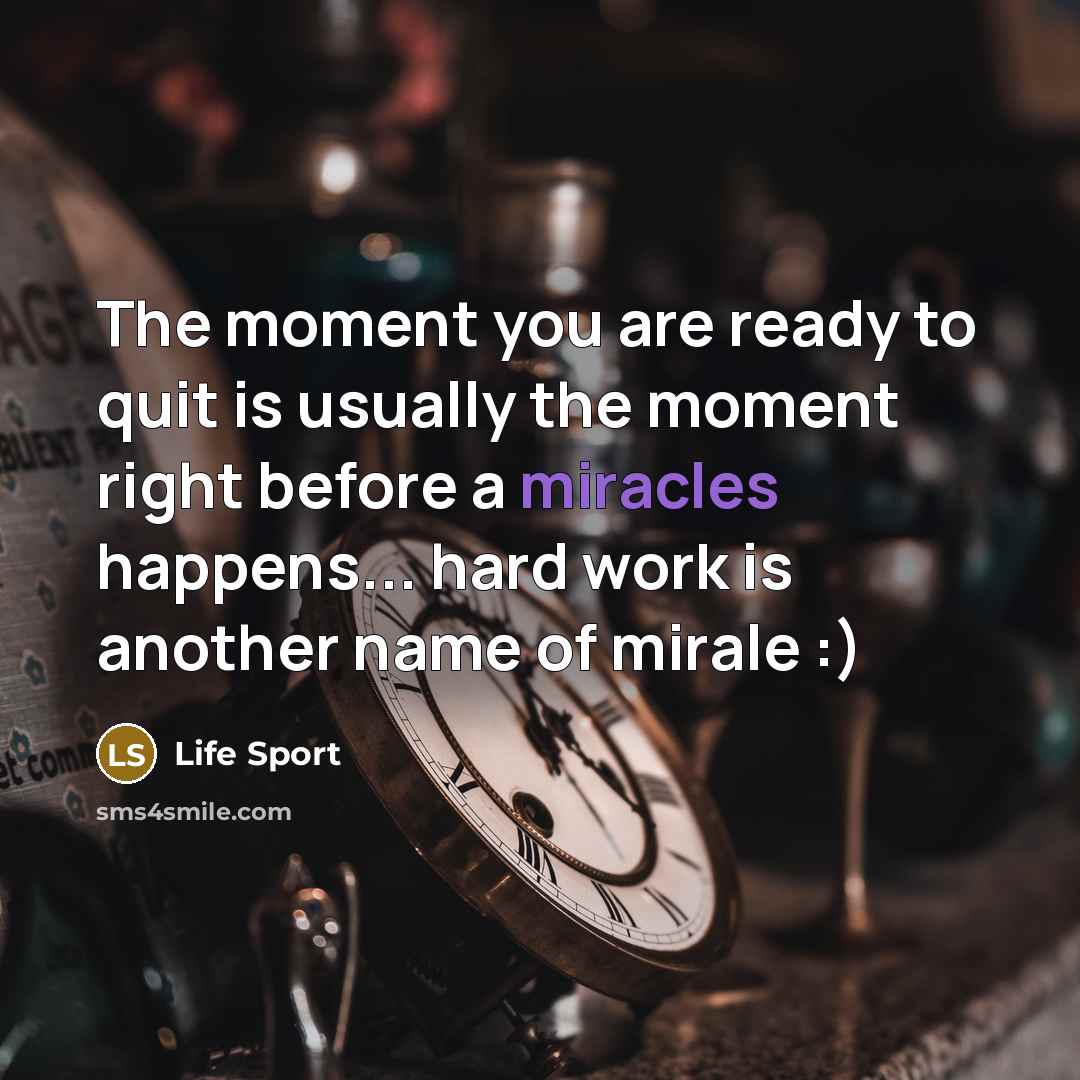 “The moment you are ready to quit is usually the moment right before a miracles happens... hard work is another name of mirale :)” quote by Life Sport