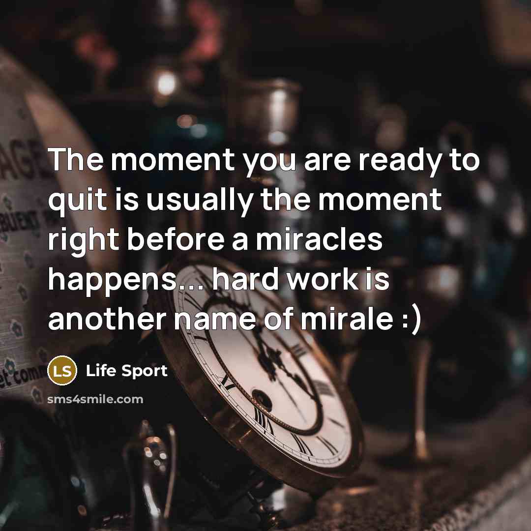 “The moment you are ready to quit is usually the moment right before a miracles happens... hard work is another name of mirale :)” quote by Life Sport