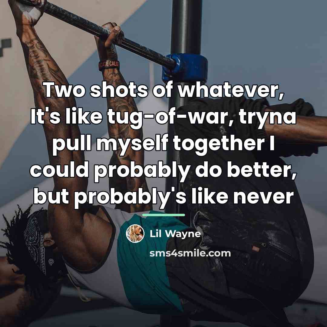 “Two shots of whatever, It's like tug-of-war, tryna pull myself…” quote by Lil Wayne