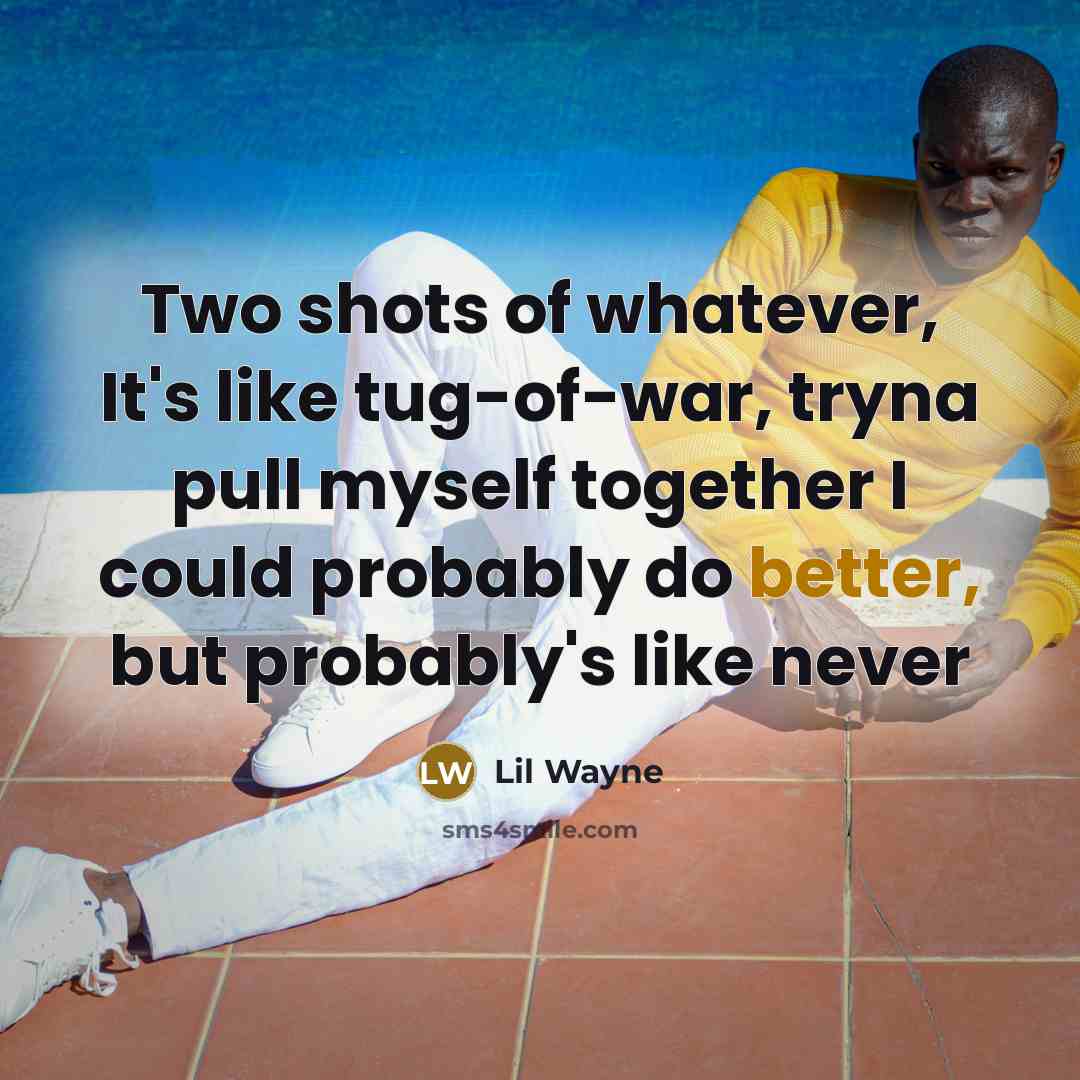 “Two shots of whatever, It's like tug-of-war, tryna pull myself together I could probably do better, but probably's like never” quote by Lil Wayne