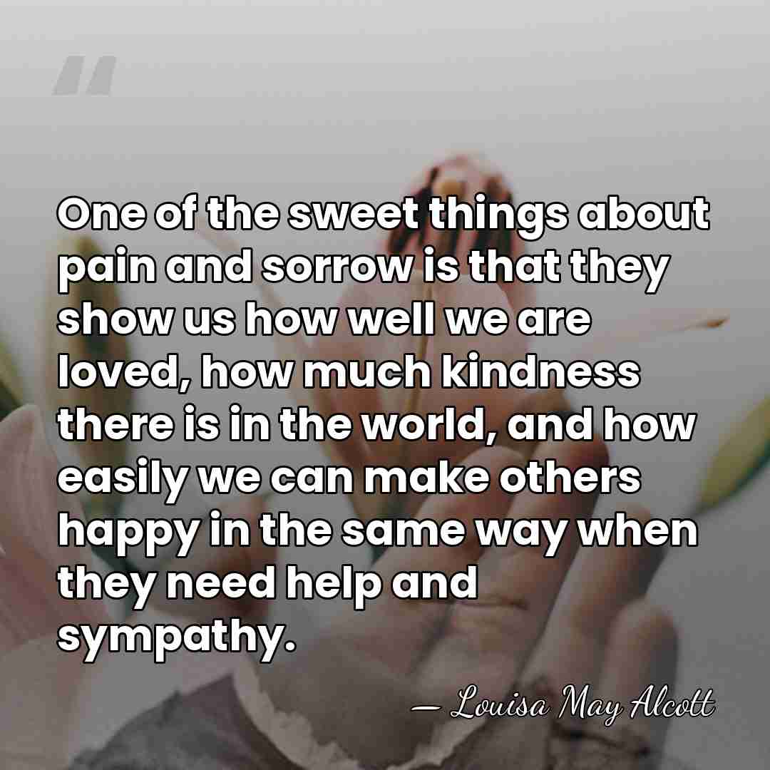 One of the sweet things about pain and sorrow is that they&hellip; - Louisa May Alcott