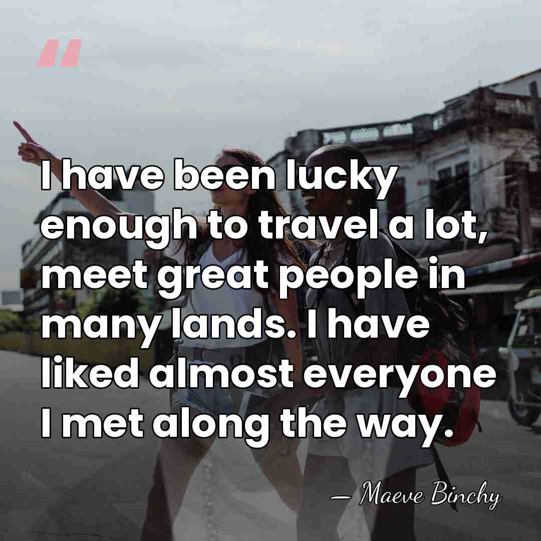 I have been lucky enough to travel a lot, meet great people&hellip; - Maeve Binchy