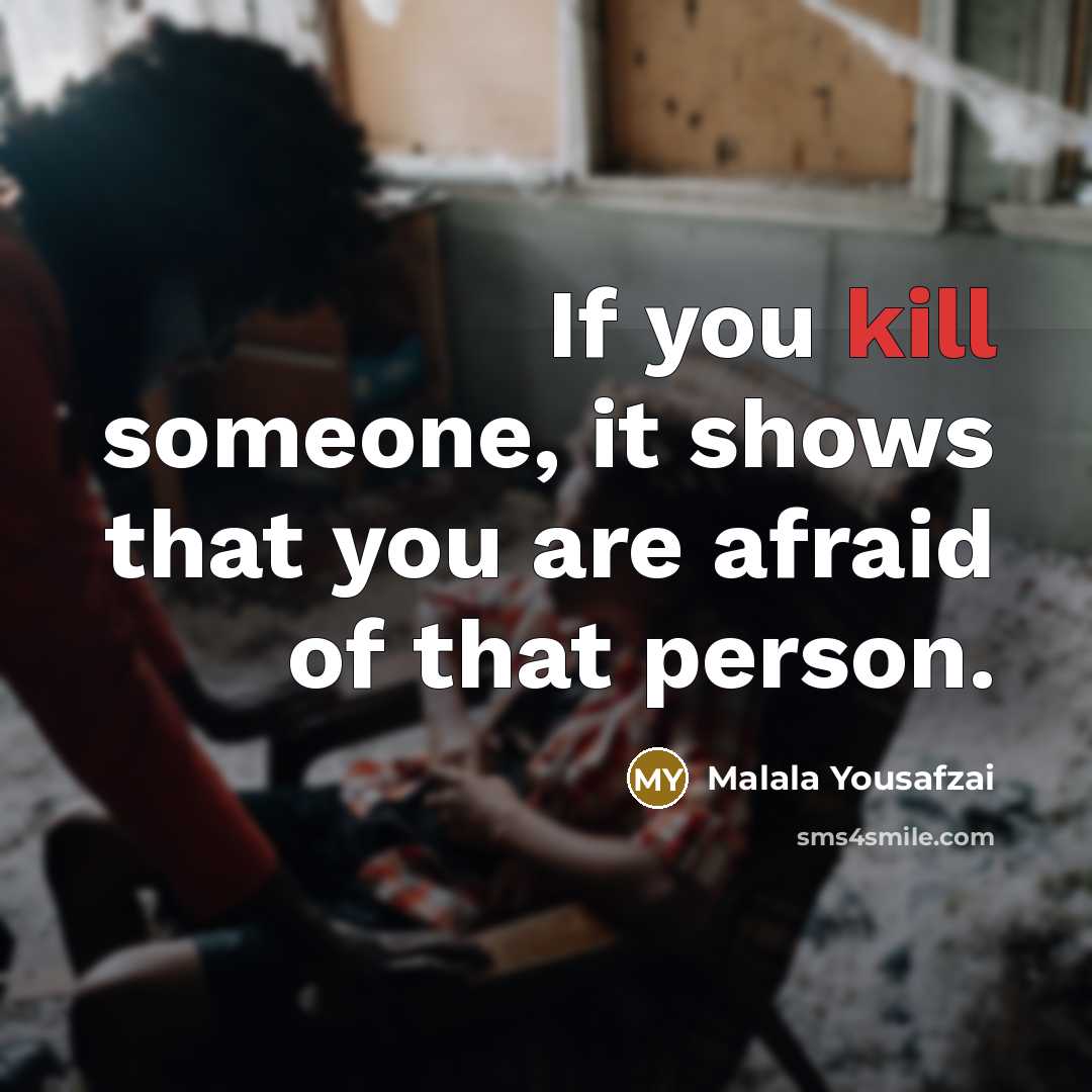 “If you kill someone, it shows that you are afraid…” quote by Malala Yousafzai