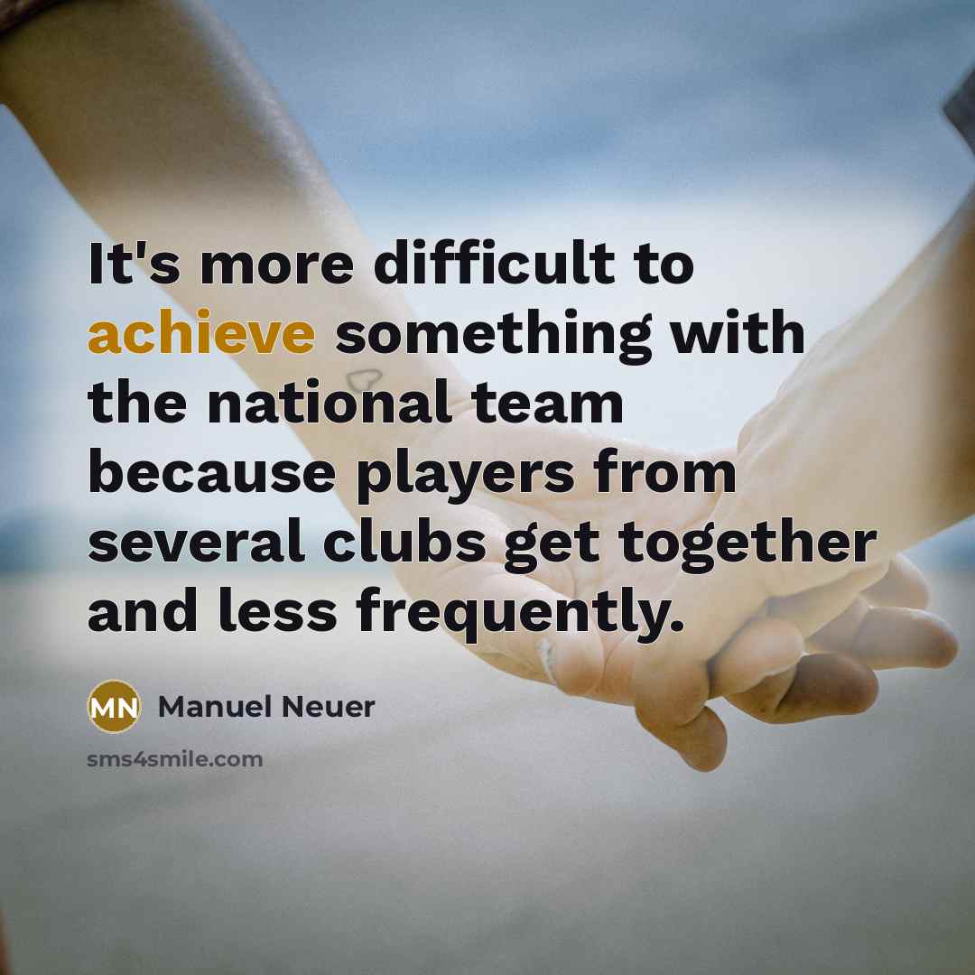 “It's more difficult to achieve something with the national team…” quote by Manuel Neuer