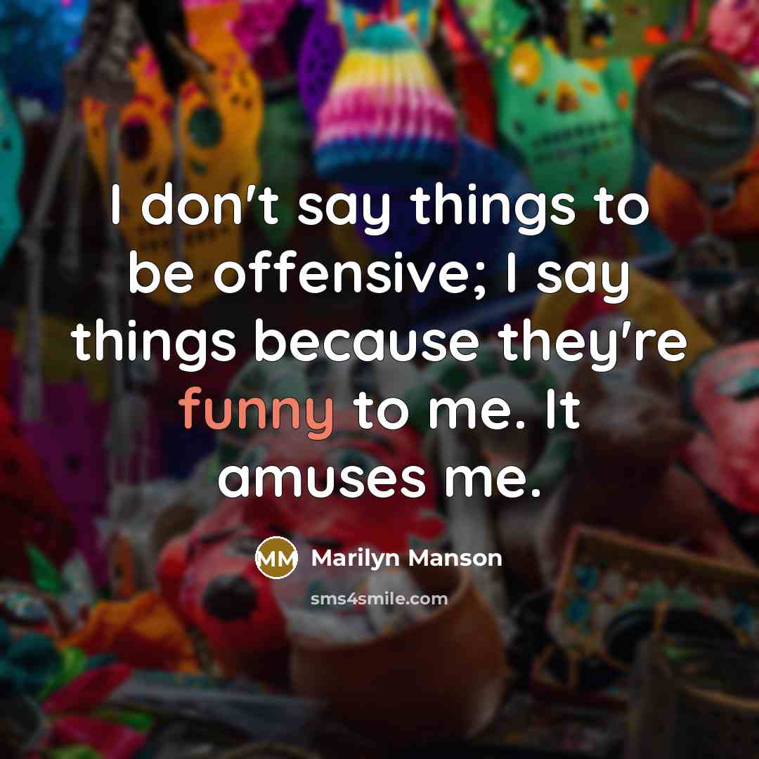 “I don't say things to be offensive; I say things because they're funny to me. It amuses me.” quote by Marilyn Manson