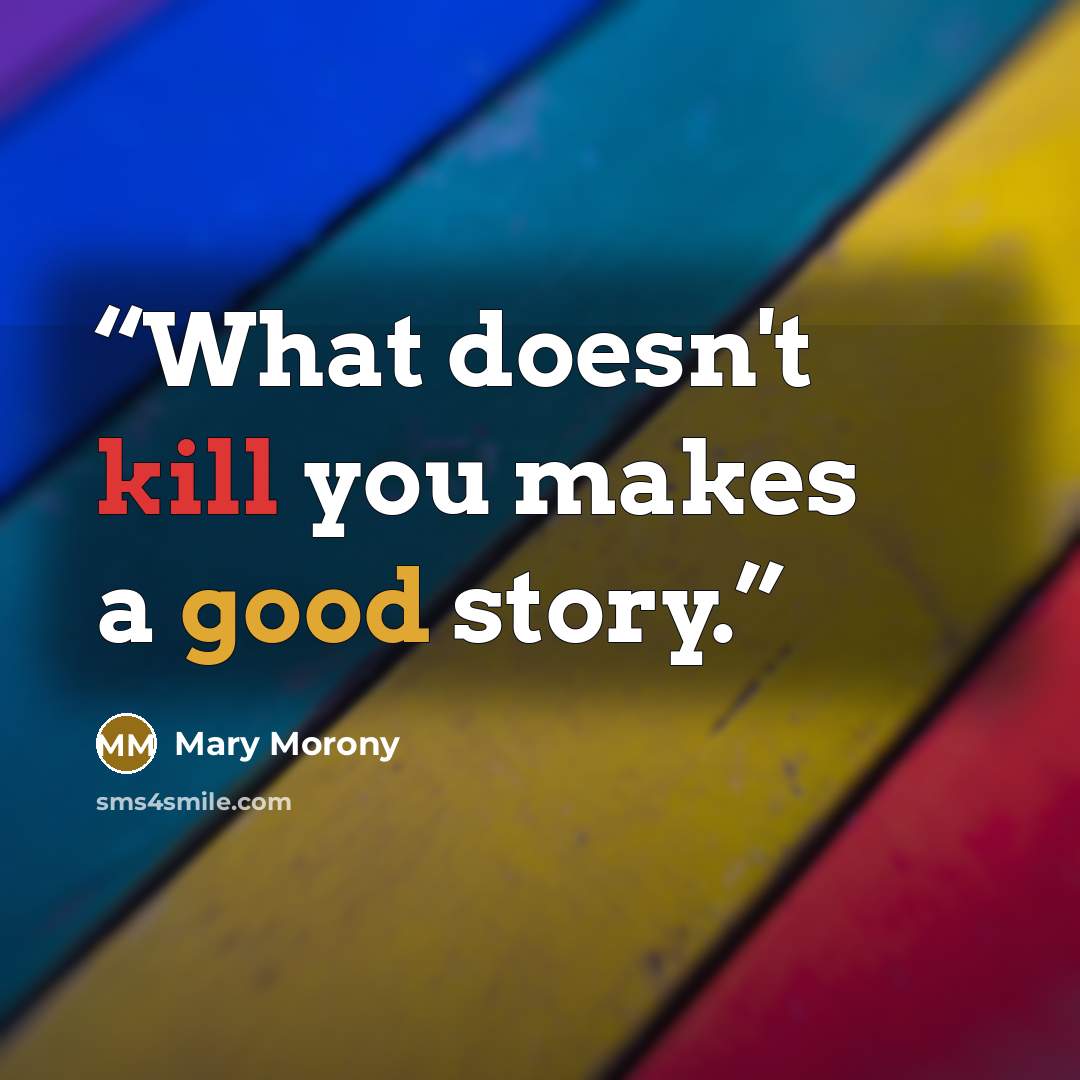 “What doesn't kill you makes a good story.” quote by Mary Morony