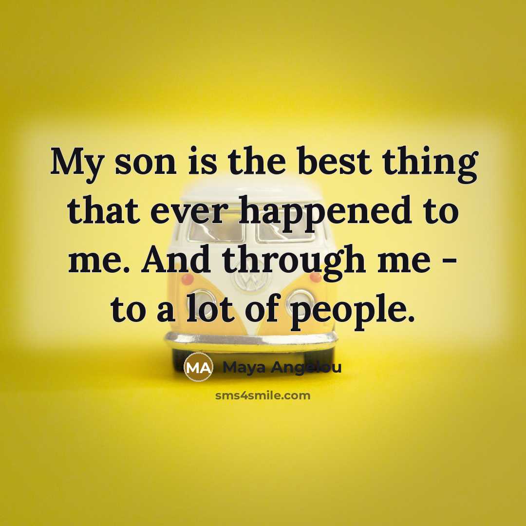 “My son is the best thing that ever happened to me. And through me - to a lot of people.” quote by Maya Angelou