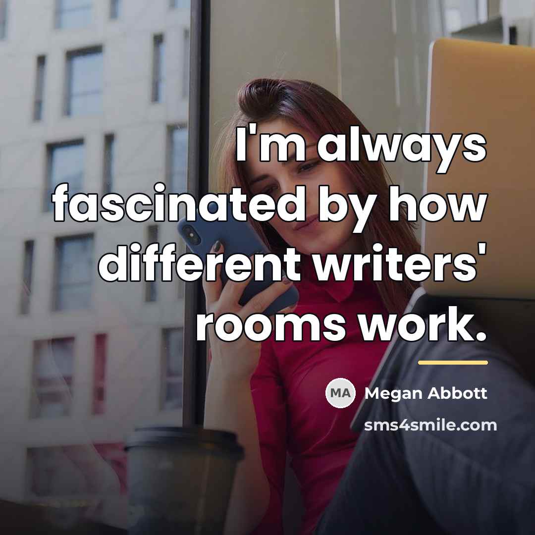 “I'm always fascinated by how different writers' rooms work.…” quote by Megan Abbott