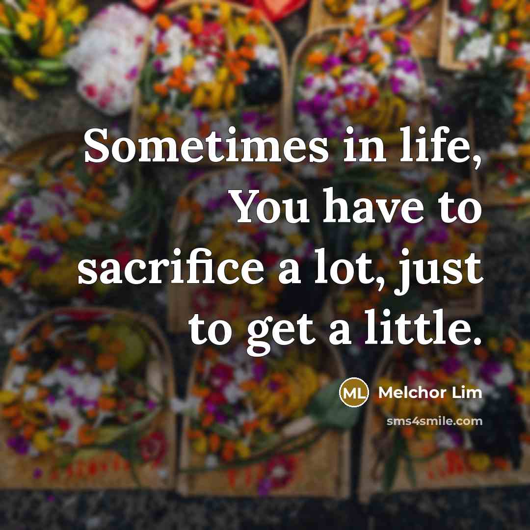 “Sometimes in life, You have to sacrifice a lot, just…” quote by Melchor Lim