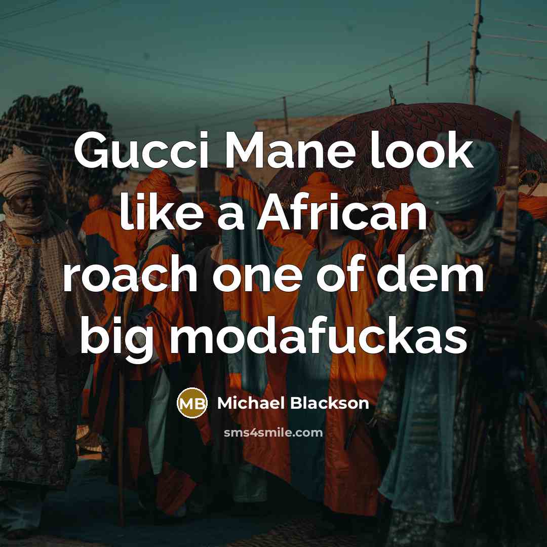 “Gucci Mane look like a African roach one of dem big modafuckas” quote by Michael Blackson