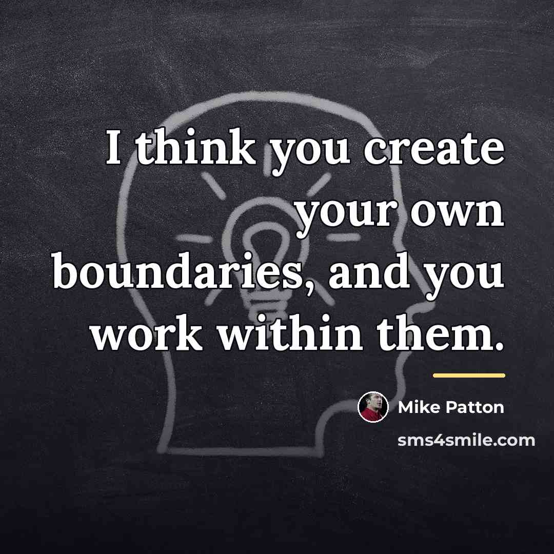 “I think you create your own boundaries, and you work…” quote by Mike Patton