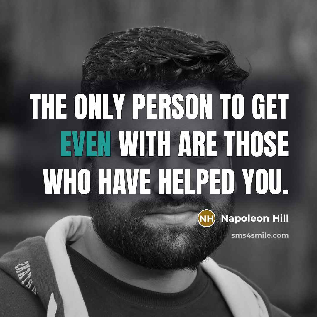 “The only person to get even with are those who have helped you.” quote by Napoleon Hill
