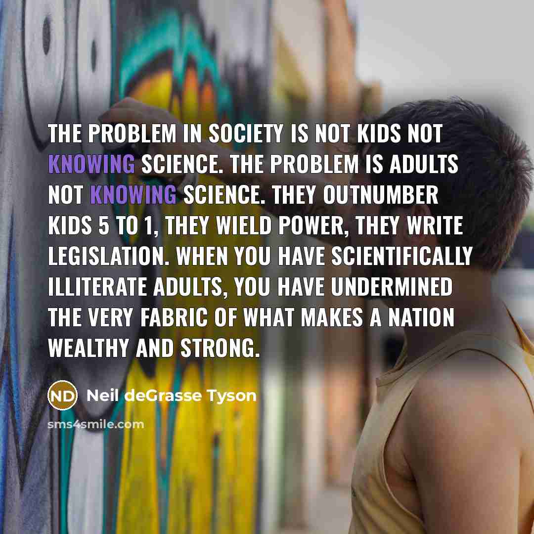 “The problem in society is not kids not knowing science.…” quote by Neil deGrasse Tyson