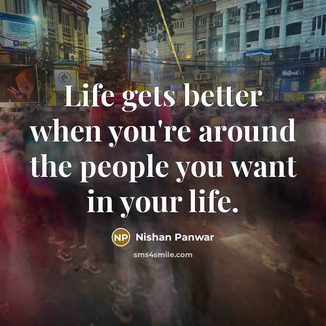 “Life gets better when you're around the people you want…” quote by Nishan Panwar