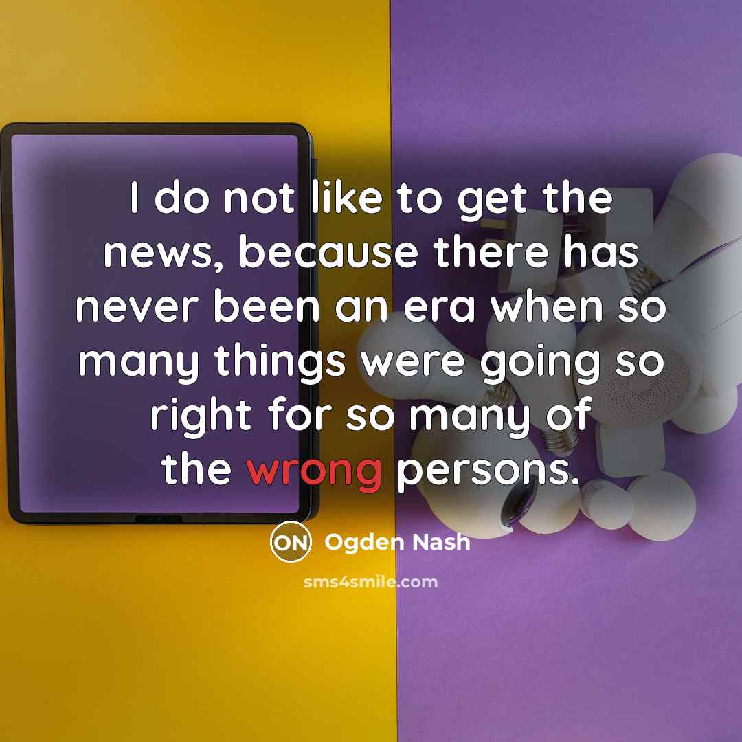“I do not like to get the news, because there…” quote by Ogden Nash