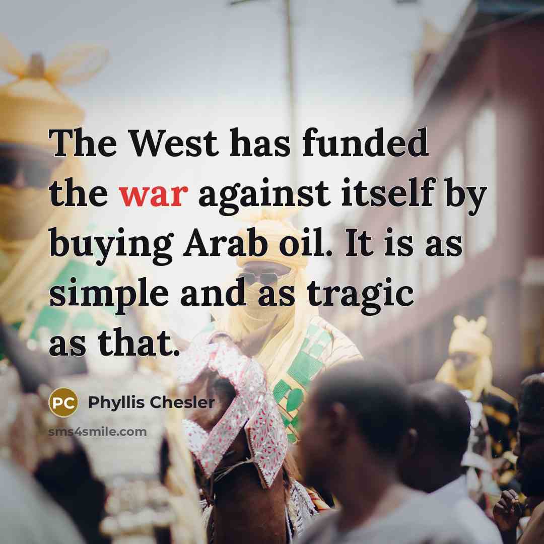 “The West has funded the war against itself by buying…” quote by Phyllis Chesler