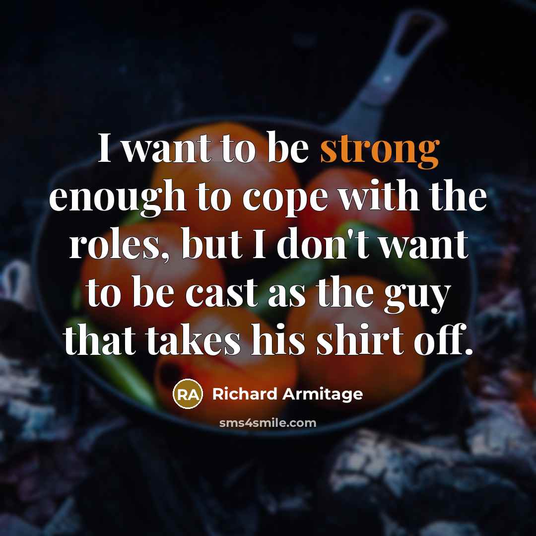 “I want to be strong enough to cope with the…” quote by Richard Armitage