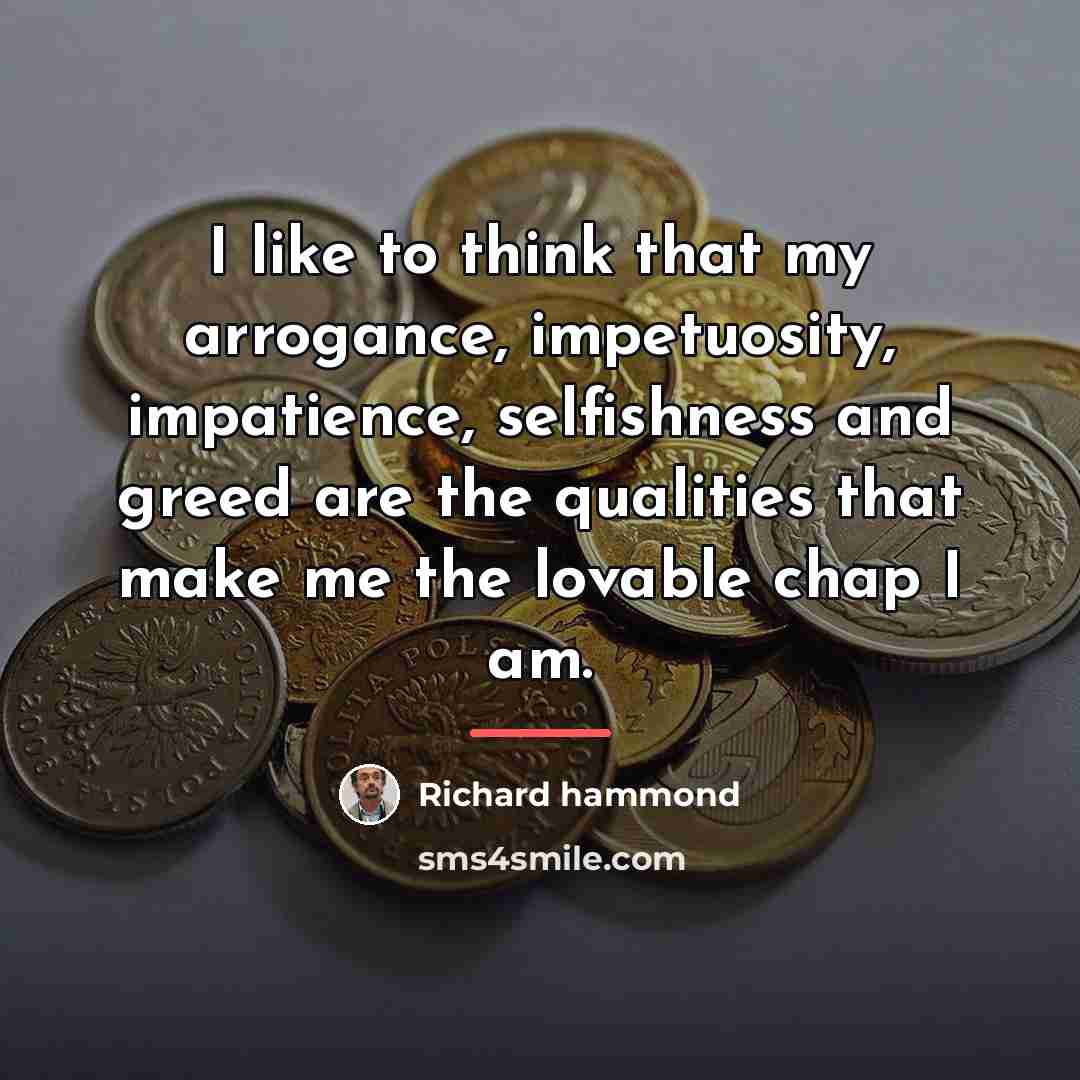 “I like to think that my arrogance, impetuosity, impatience, selfishness…” quote by Richard Hammond