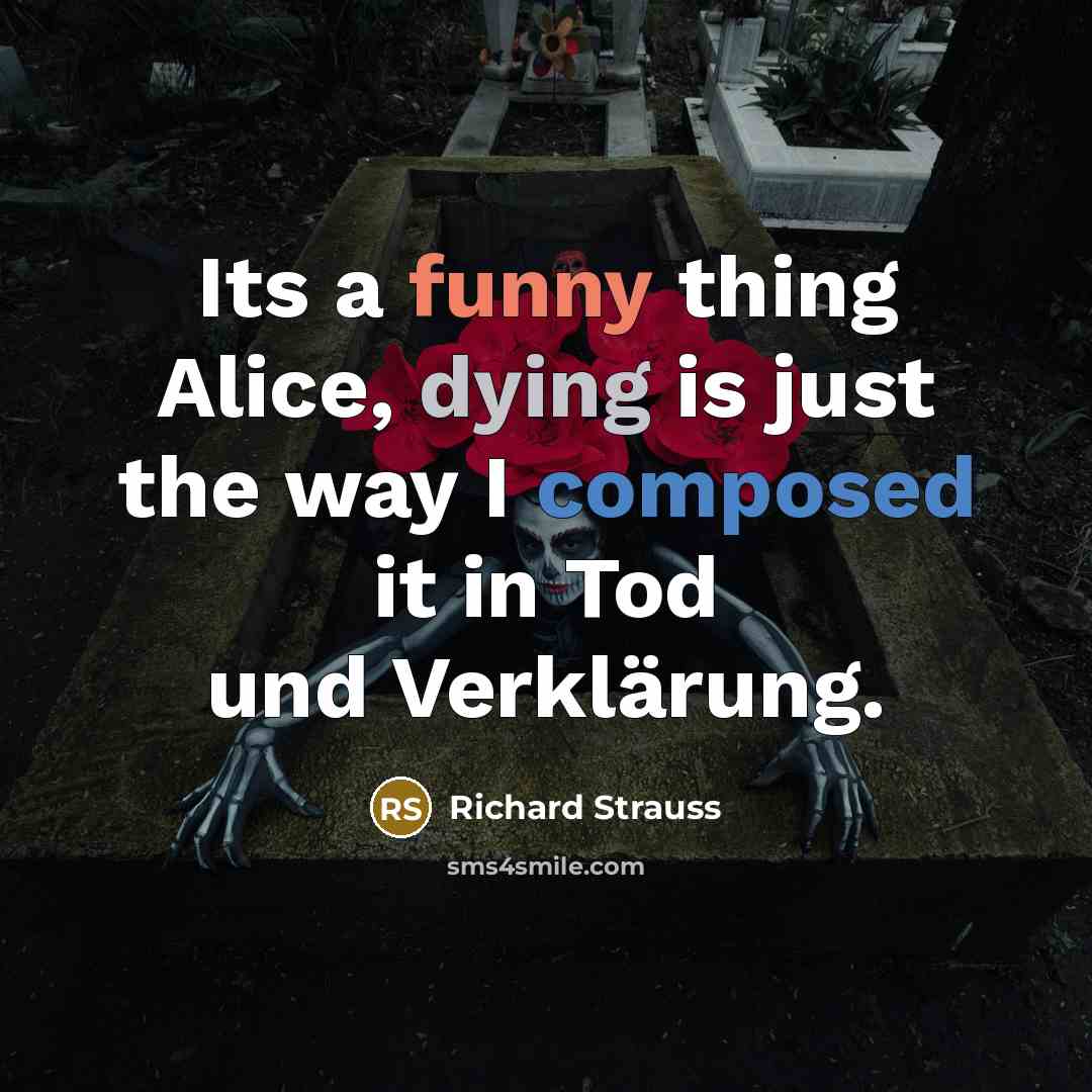 “Its a funny thing Alice, dying is just the way I composed it in Tod und Verklärung.” quote by Richard Strauss