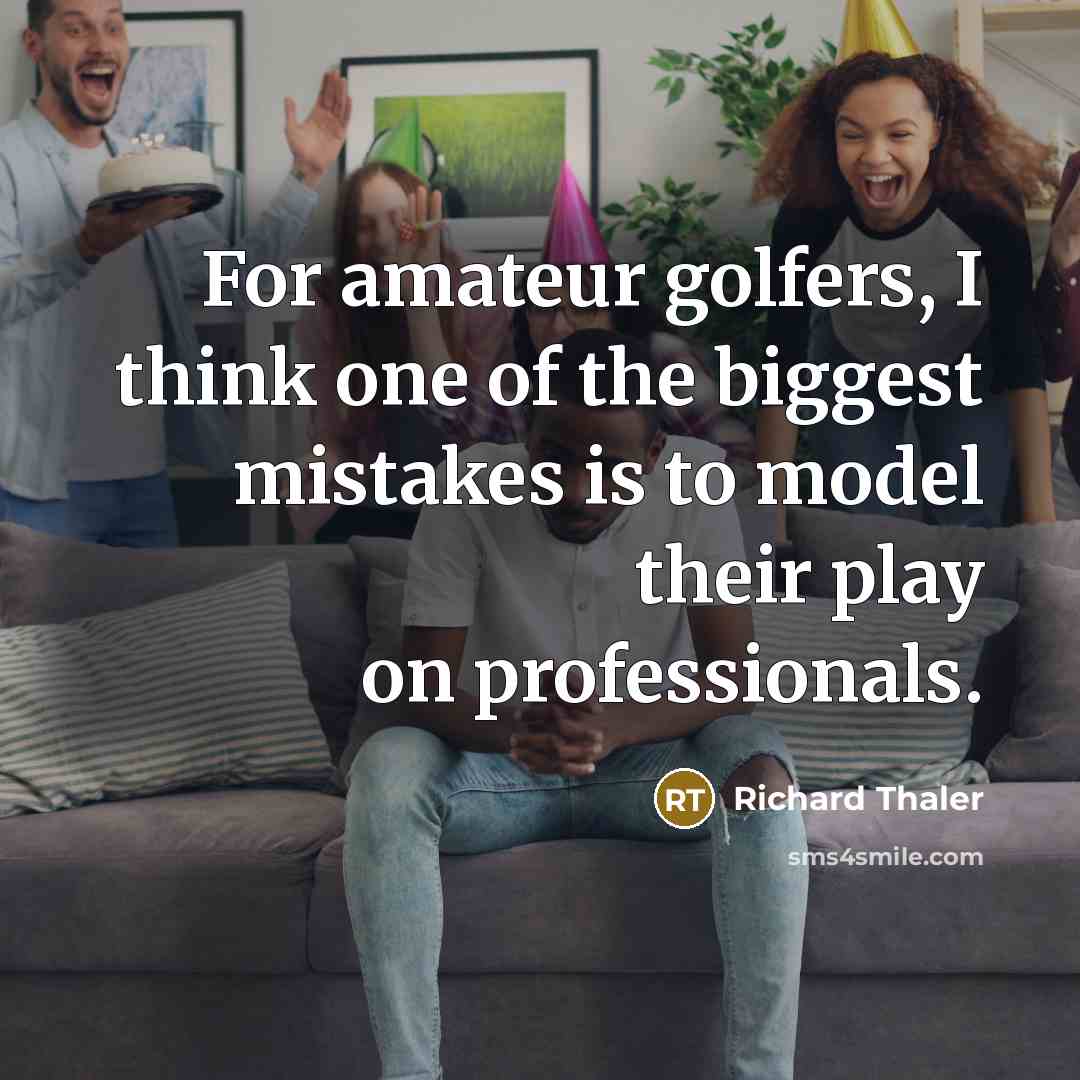 “For amateur golfers, I think one of the biggest mistakes…” quote by Richard Thaler