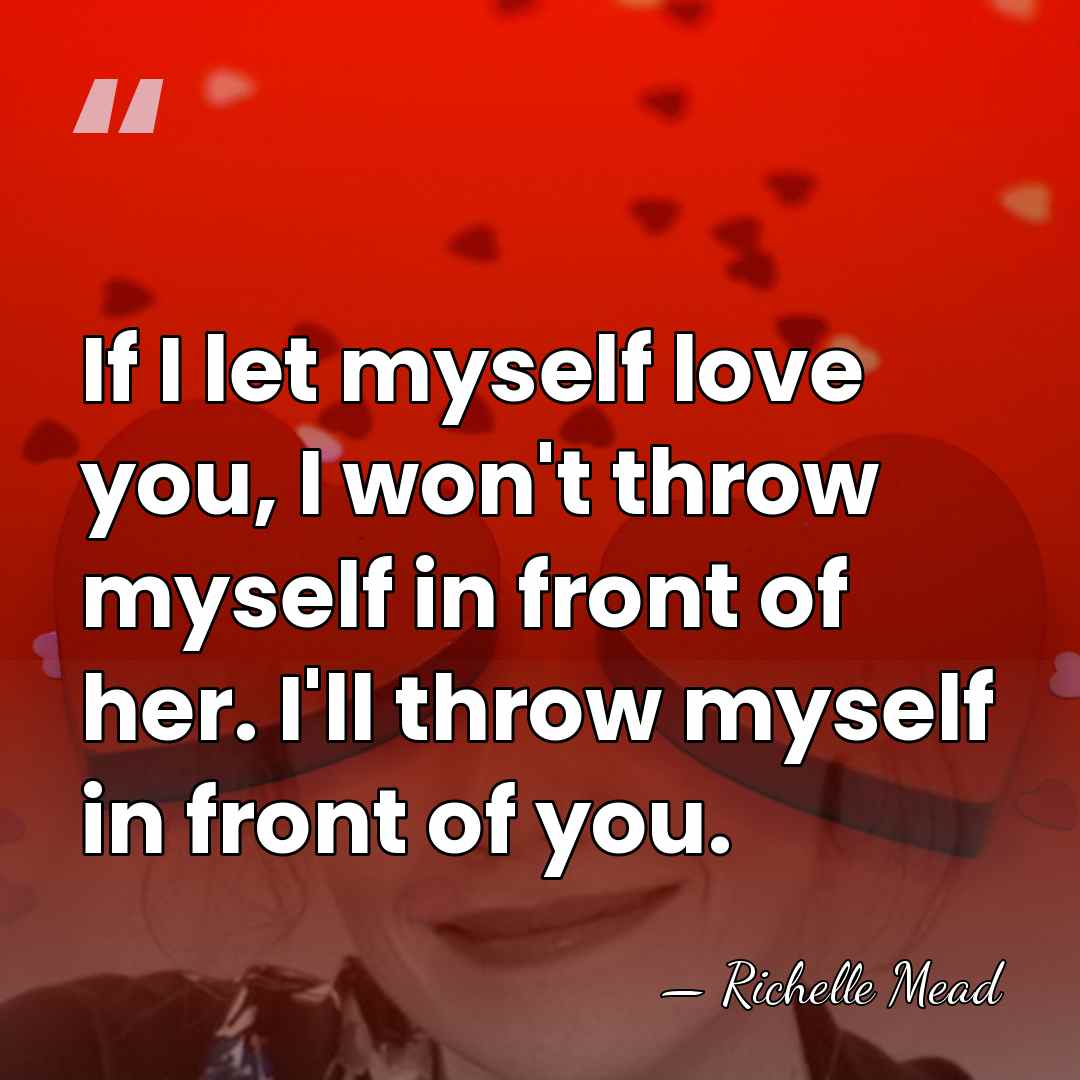 If I let myself love you, I won't throw myself in front&hellip; - Richelle Mead