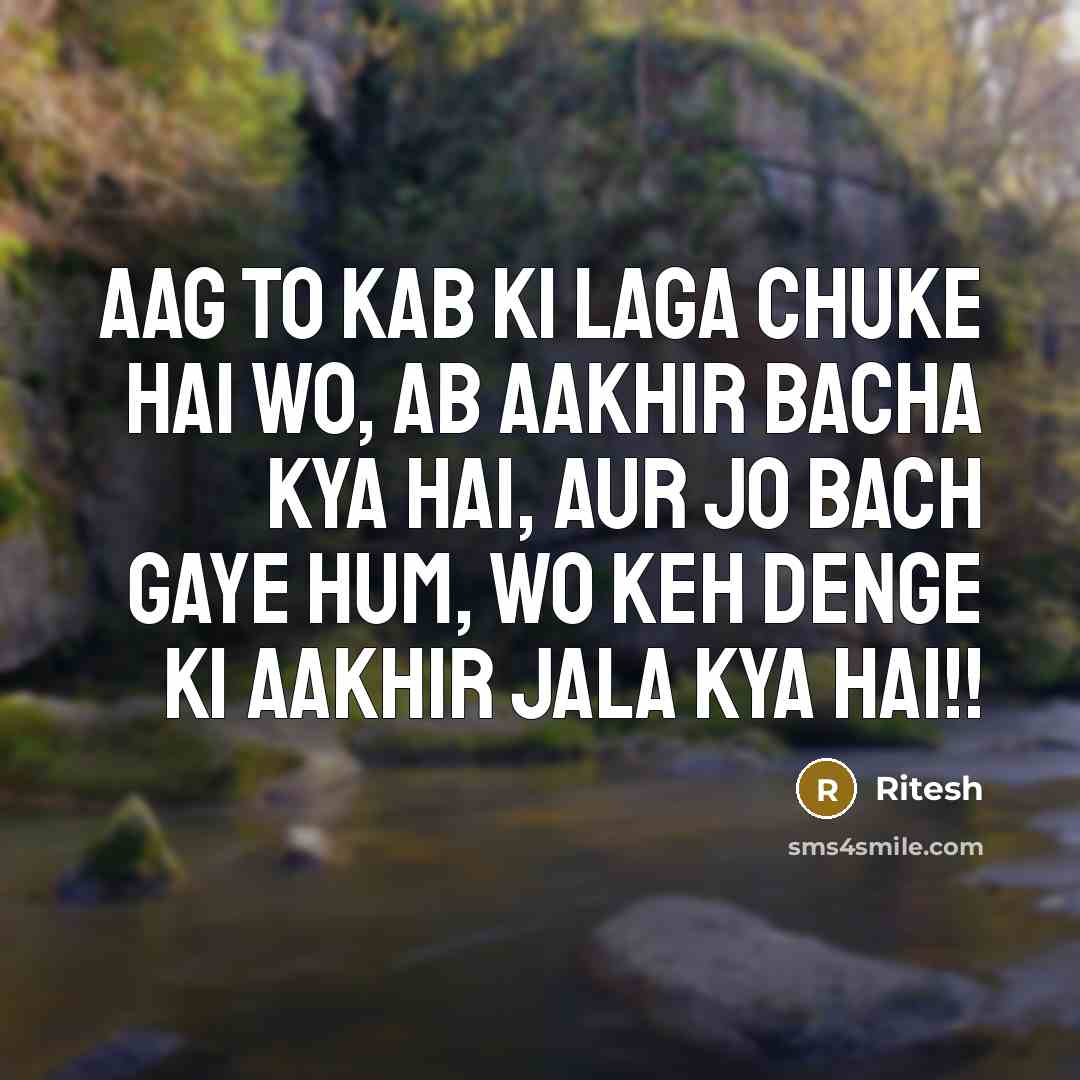 “Aag to kab ki laga chuke hai wo, ab aakhir bacha kya hai, Aur jo bach gaye hum, Wo keh denge ki aakhir jala kya hai!!” quote by Ritesh