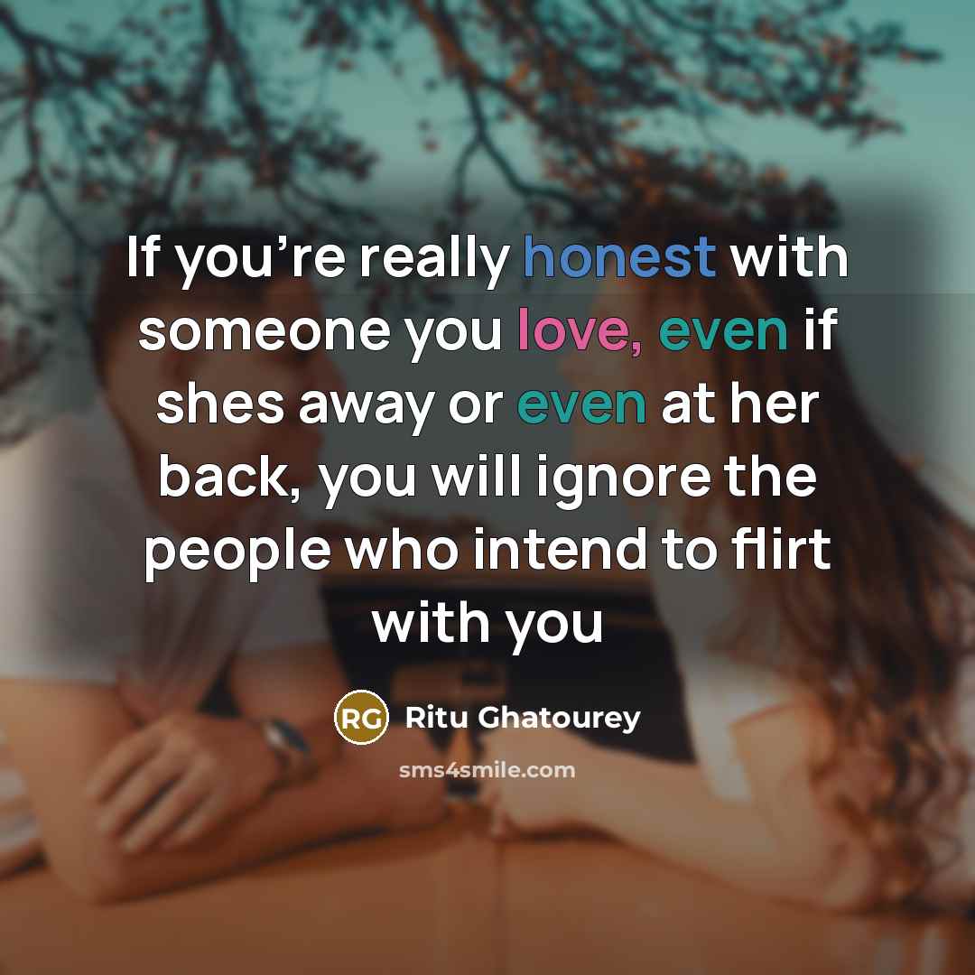 “If you're really honest with someone you love, even if shes away or even at her back, you will ignore the people who intend to flirt with you” quote by Ritu Ghatourey