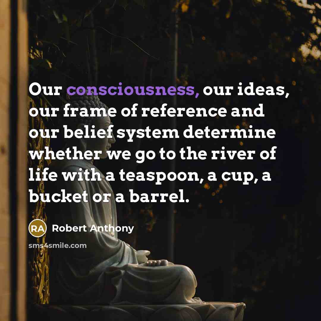 “Our consciousness, our ideas, our frame of reference and our…” quote by Robert Anthony