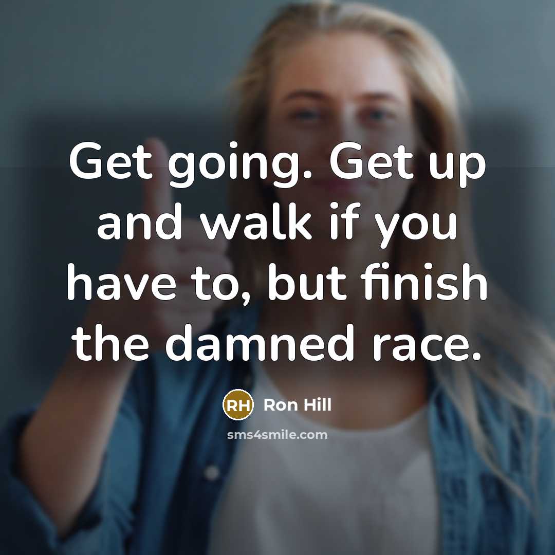 “Get going. Get up and walk if you have to,…” quote by Ron Hill